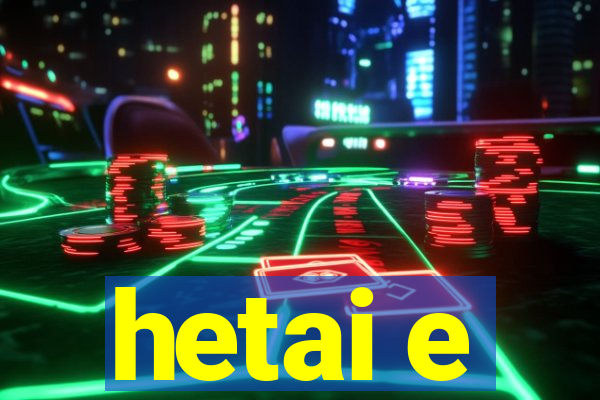 hetai e